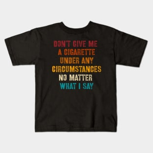 Do Not Give Me A Cigarette Under Any Circumstances No Matter What I Say Kids T-Shirt